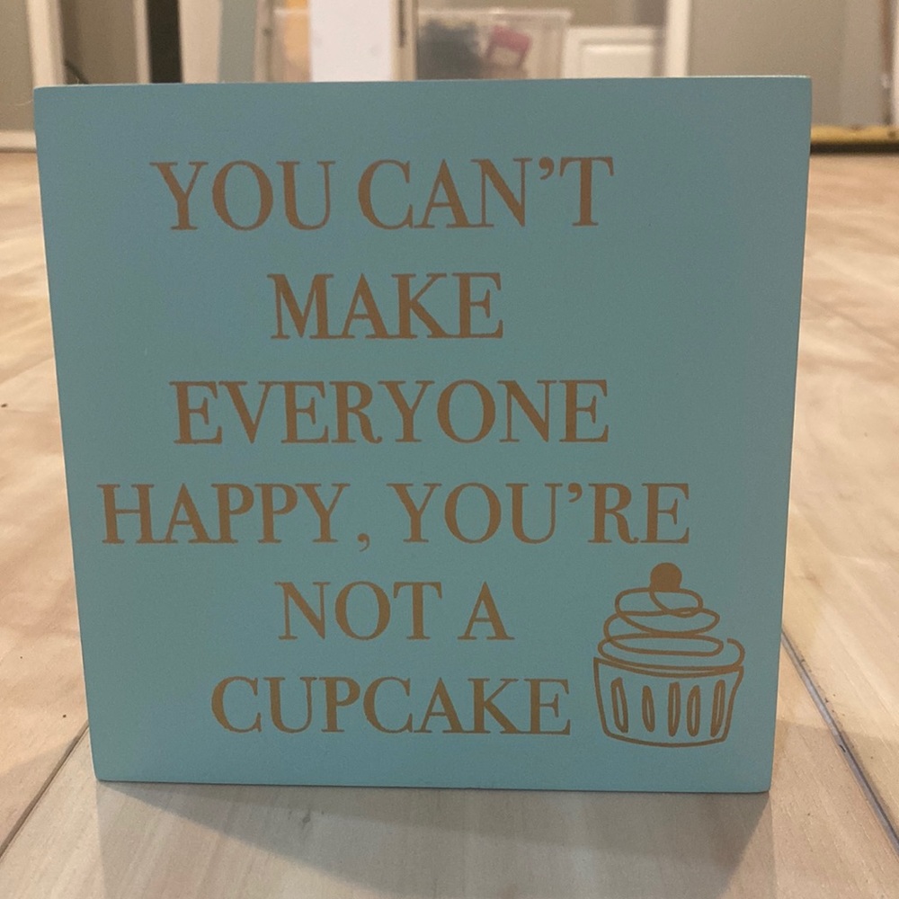 You can’t make everyone happy, you’re not a cupcake art